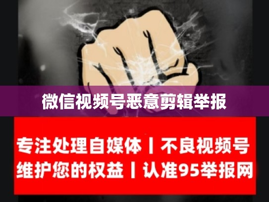 微信视频号恶意剪辑举报