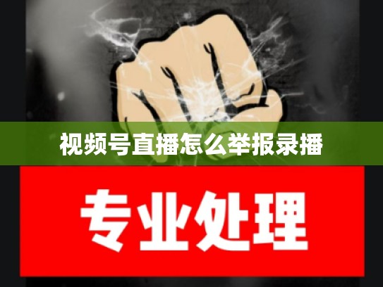 视频号直播怎么举报录播