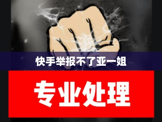 快手举报不了亚一姐