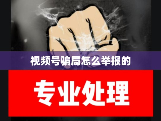 视频号骗局怎么举报的
