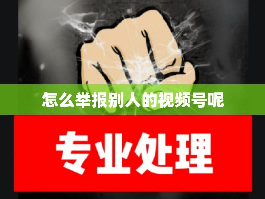 怎么举报别人的视频号呢