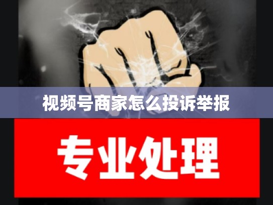视频号商家怎么投诉举报