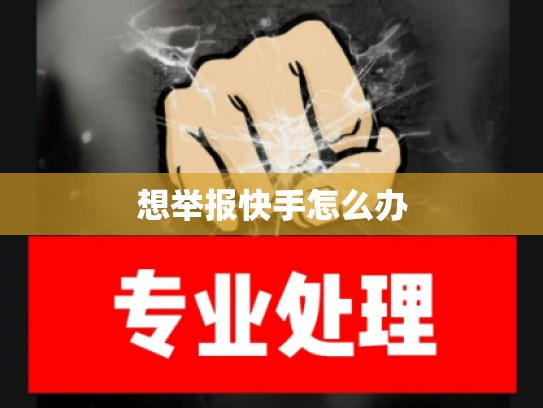 想举报快手怎么办