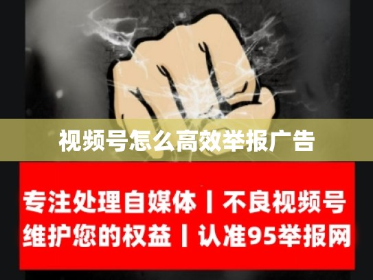 视频号怎么高效举报广告
