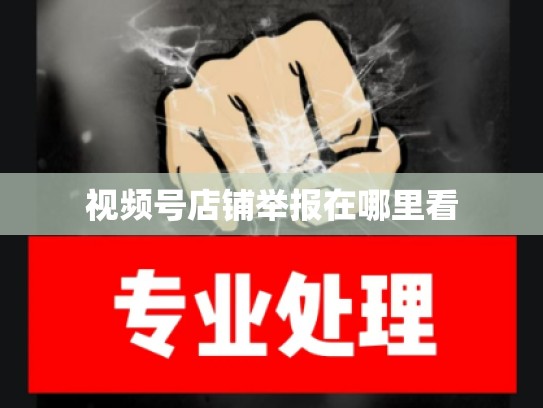 视频号店铺举报在哪里看