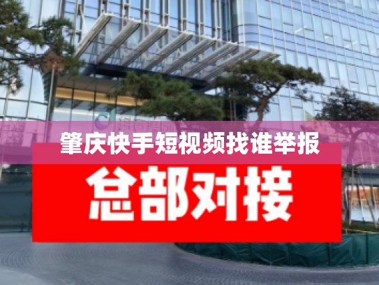 肇庆快手短视频找谁举报