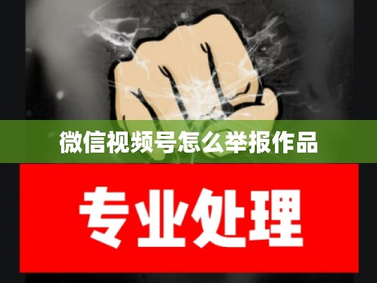 微信视频号怎么举报作品