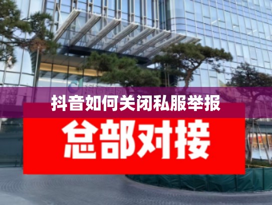 抖音如何关闭私服举报
