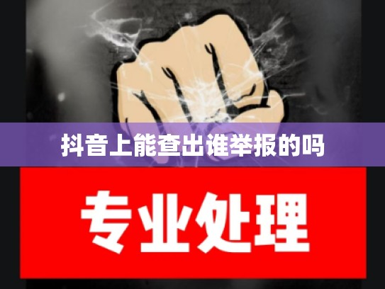 抖音上能查出谁举报的吗