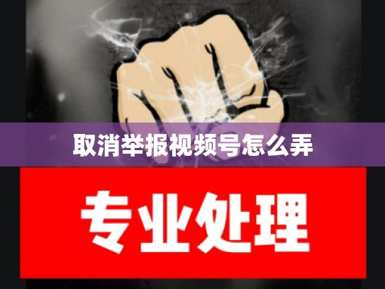 取消举报视频号怎么弄