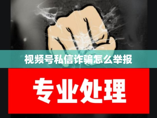 视频号私信诈骗怎么举报