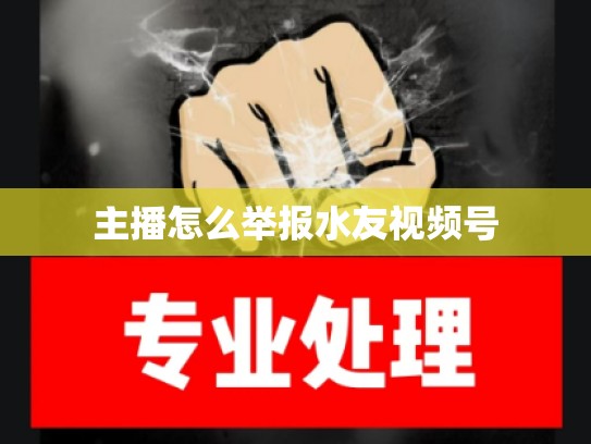 主播怎么举报水友视频号